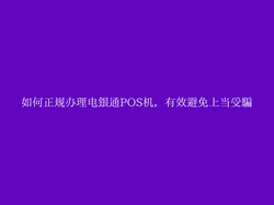 如何正规办理电银通POS机，有效避免上当受骗
