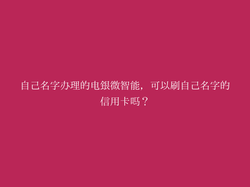 自己名字办理的电银微智能，可以刷自己名字的信用卡吗？