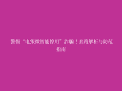  警惕“电银微智能停用”诈骗！套路解析与防范指南