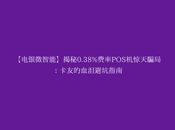 【电银微智能】揭秘0.38%费率POS机惊天骗局：卡友的血泪避坑指南